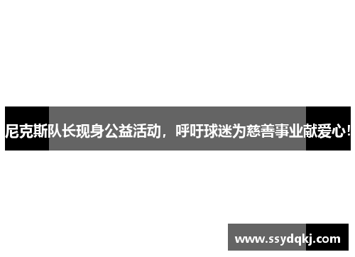 尼克斯队长现身公益活动，呼吁球迷为慈善事业献爱心！