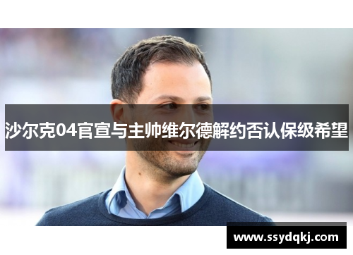 沙尔克04官宣与主帅维尔德解约否认保级希望